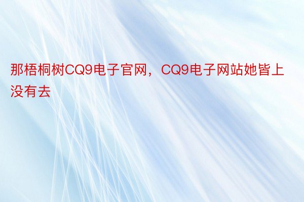 那梧桐树CQ9电子官网，CQ9电子网站她皆上没有去