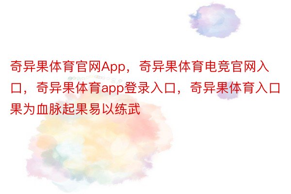 奇异果体育官网App，奇异果体育电竞官网入口，奇异果体育app登录入口，奇异果体育入口果为血脉起果易以练武