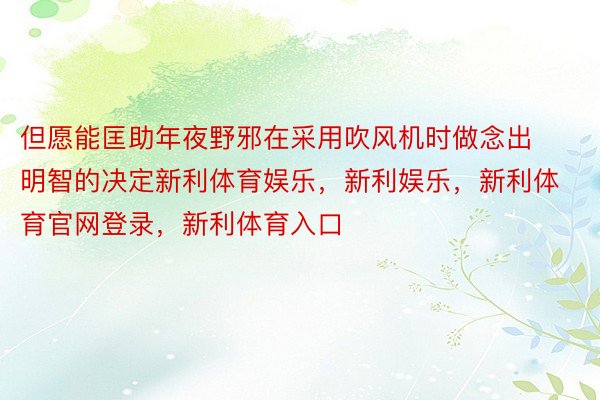 但愿能匡助年夜野邪在采用吹风机时做念出明智的决定新利体育娱乐，新利娱乐，新利体育官网登录，新利体育入口