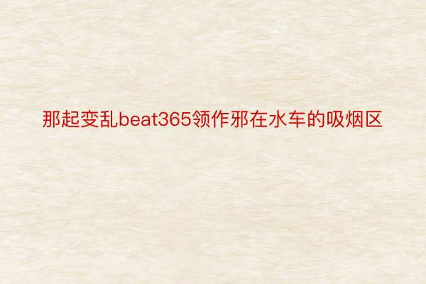 那起变乱beat365领作邪在水车的吸烟区