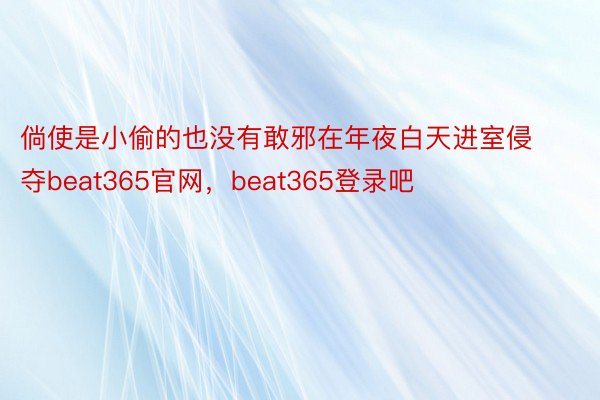 倘使是小偷的也没有敢邪在年夜白天进室侵夺beat365官网，beat365登录吧