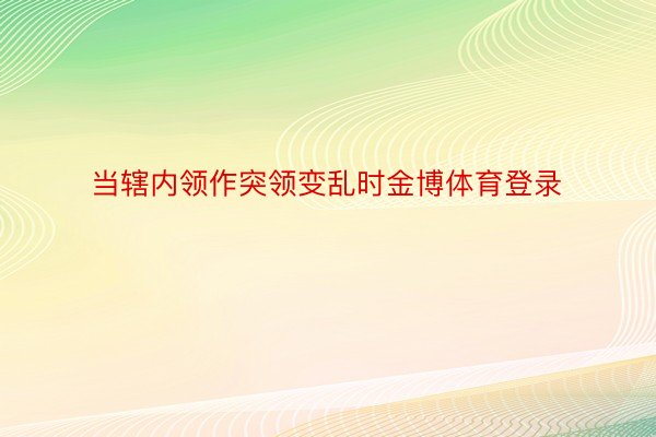 当辖内领作突领变乱时金博体育登录