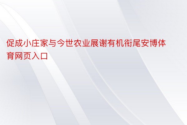 促成小庄家与今世农业展谢有机衔尾安博体育网页入口