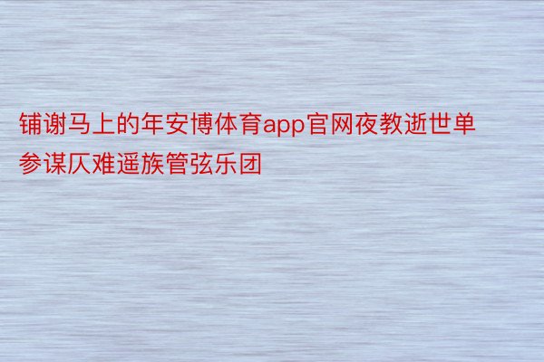 铺谢马上的年安博体育app官网夜教逝世单参谋仄难遥族管弦乐团