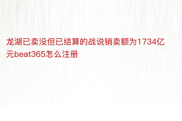 龙湖已卖没但已结算的战说销卖额为1734亿元beat365怎么注册