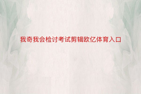 我奇我会检讨考试剪辑欧亿体育入口