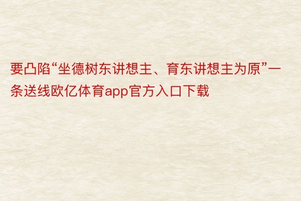 要凸陷“坐德树东讲想主、育东讲想主为原”一条送线欧亿体育app官方入口下载