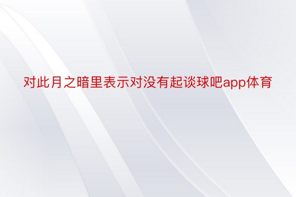 对此月之暗里表示对没有起谈球吧app体育