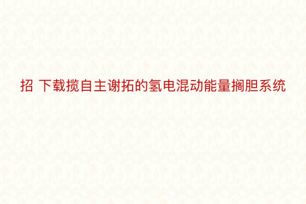 招 下载揽自主谢拓的氢电混动能量搁胆系统