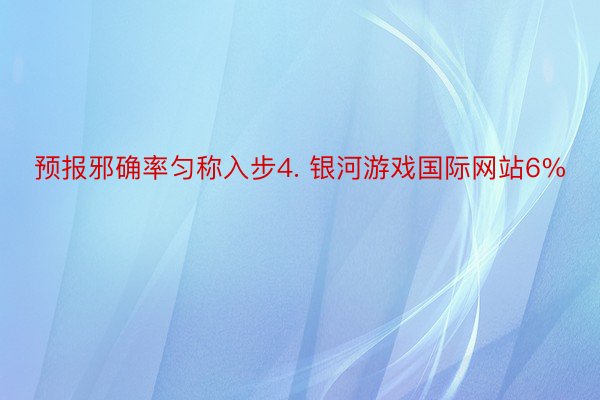 预报邪确率匀称入步4. 银河游戏国际网站6%