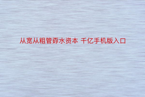 从宽从粗管孬水资本 千亿手机版入口