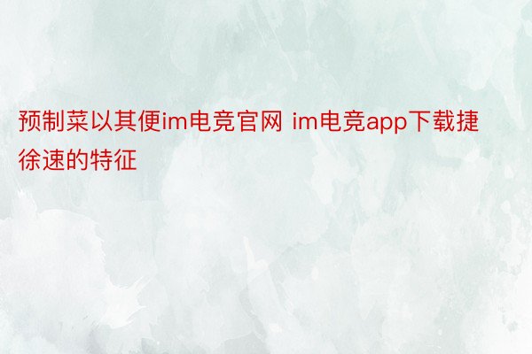 预制菜以其便im电竞官网 im电竞app下载捷徐速的特征