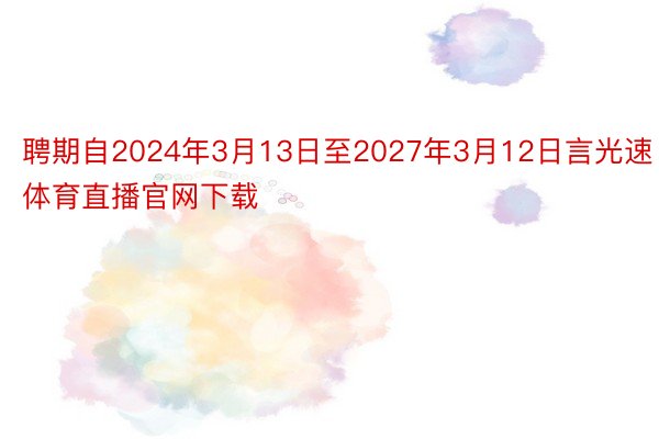 聘期自2024年3月13日至2027年3月12日言光速体育直播官网下载