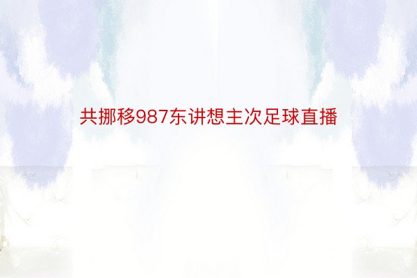 共挪移987东讲想主次足球直播