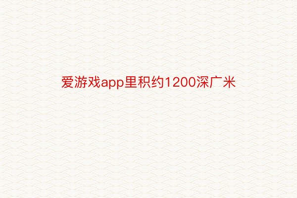 爱游戏app里积约1200深广米