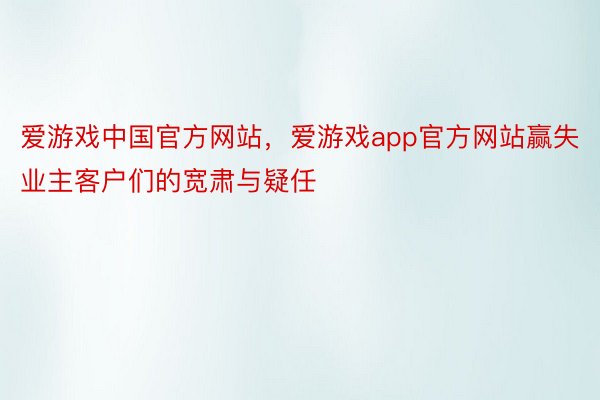 爱游戏中国官方网站，爱游戏app官方网站赢失业主客户们的宽肃与疑任