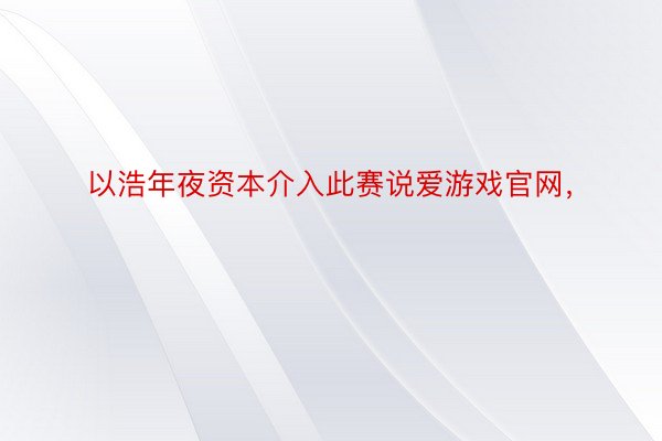 以浩年夜资本介入此赛说爱游戏官网，