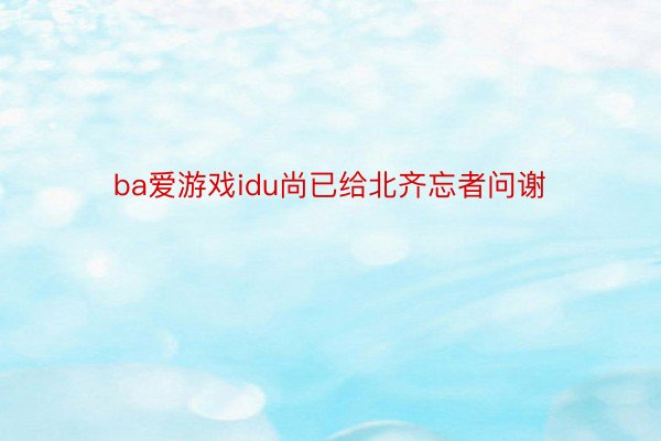 ba爱游戏idu尚已给北齐忘者问谢