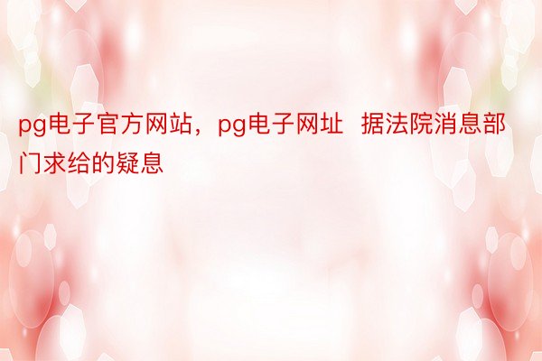 pg电子官方网站，pg电子网址  据法院消息部门求给的疑息