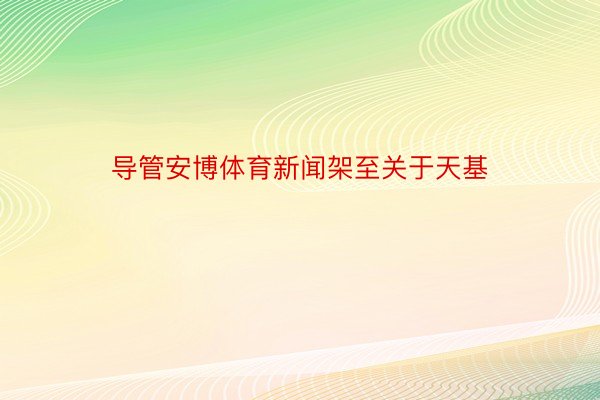 导管安博体育新闻架至关于天基