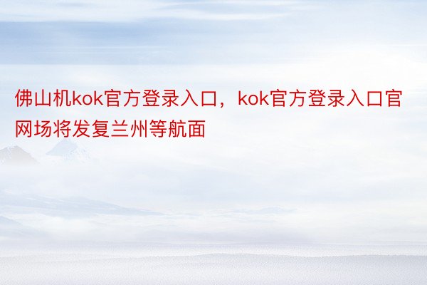 佛山机kok官方登录入口，kok官方登录入口官网场将发复兰州等航面