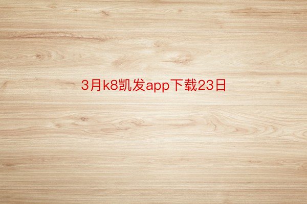 3月k8凯发app下载23日