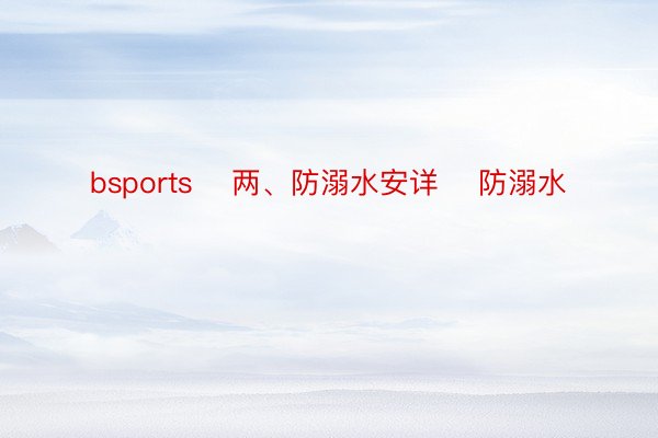 bsports    两、防溺水安详    防溺水