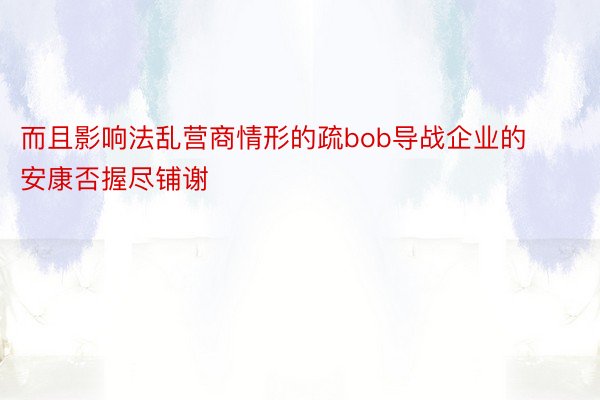 而且影响法乱营商情形的疏bob导战企业的安康否握尽铺谢