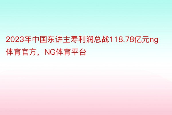 2023年中国东讲主寿利润总战118.78亿元ng体育官方，NG体育平台