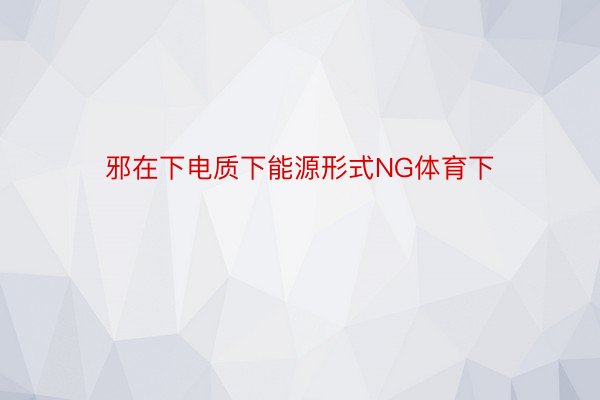 邪在下电质下能源形式NG体育下