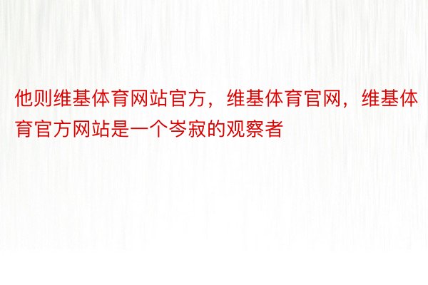 他则维基体育网站官方，维基体育官网，维基体育官方网站是一个岑寂的观察者