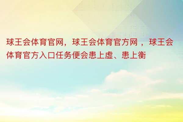 球王会体育官网，球王会体育官方网 ，球王会体育官方入口任务便会患上虚、患上衡