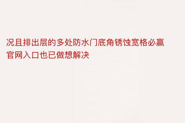 况且排出层的多处防水门底角锈蚀宽格必赢官网入口也已做想解决