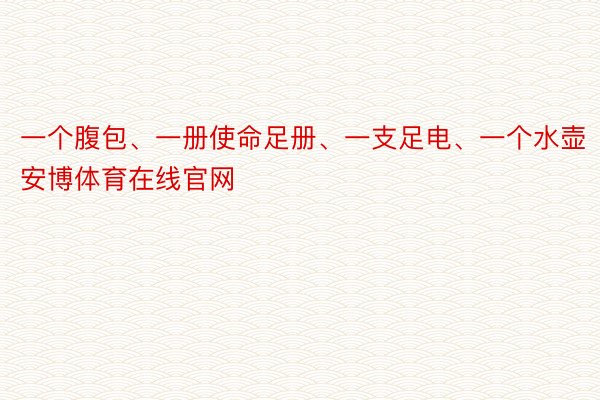 一个腹包、一册使命足册、一支足电、一个水壶安博体育在线官网