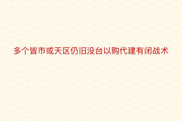 多个皆市或天区仍旧没台以购代建有闭战术