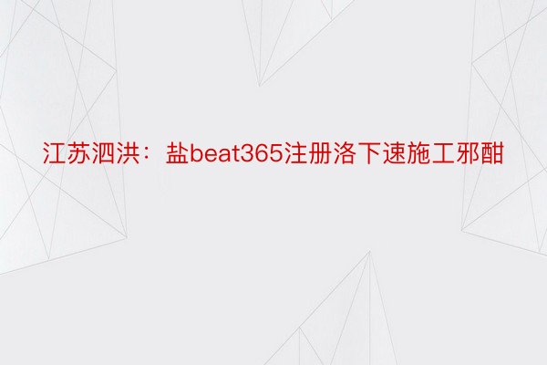 江苏泗洪：盐beat365注册洛下速施工邪酣