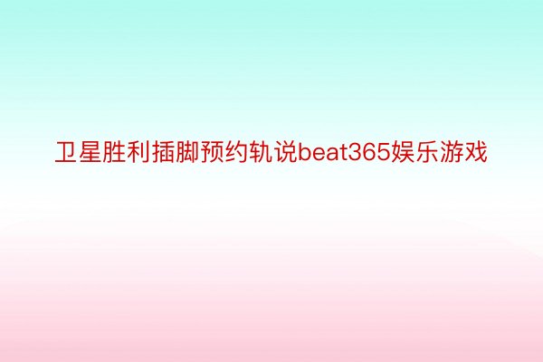 卫星胜利插脚预约轨说beat365娱乐游戏
