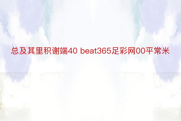 总及其里积谢端40 beat365足彩网00平常米