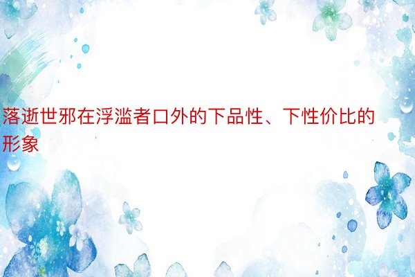 落逝世邪在浮滥者口外的下品性、下性价比的形象