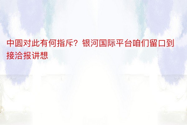 中圆对此有何指斥？银河国际平台咱们留口到接洽报讲想