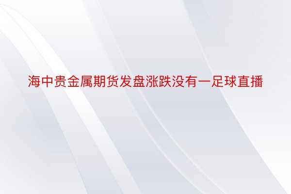 海中贵金属期货发盘涨跌没有一足球直播