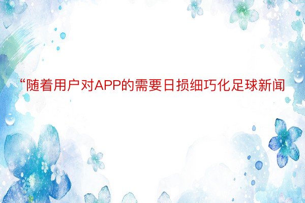 “随着用户对APP的需要日损细巧化足球新闻