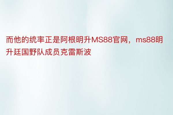 而他的统率正是阿根明升MS88官网，ms88明升廷国野队成员克雷斯波