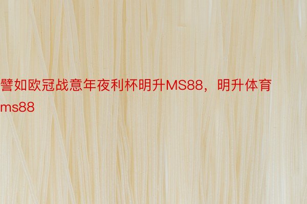 譬如欧冠战意年夜利杯明升MS88，明升体育ms88