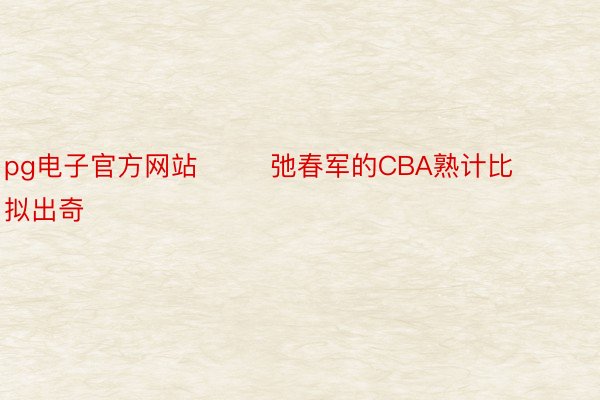 pg电子官方网站        弛春军的CBA熟计比拟出奇