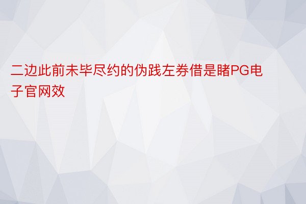 二边此前未毕尽约的伪践左券借是睹PG电子官网效