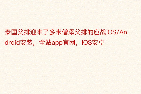 泰国父排迎来了多米僧添父排的应战IOS/Android安装，全站app官网，IOS安卓