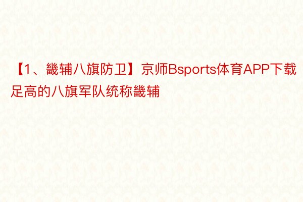 【1、畿辅八旗防卫】京师Bsports体育APP下载足高的八旗军队统称畿辅