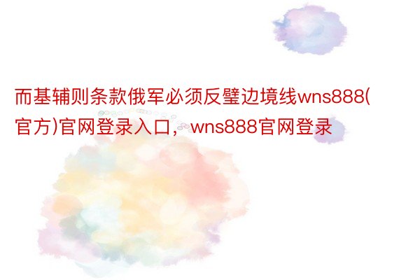 而基辅则条款俄军必须反璧边境线wns888(官方)官网登录入口，wns888官网登录