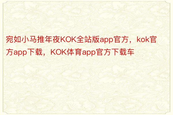 宛如小马推年夜KOK全站版app官方，kok官方app下载，KOK体育app官方下载车